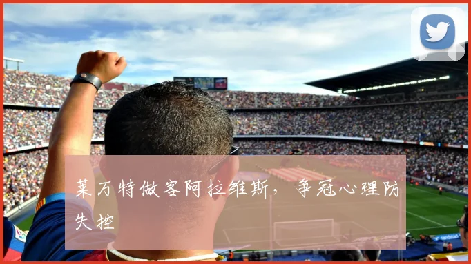 莱万特做客阿拉维斯,争冠心理防失控
